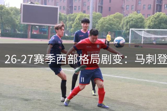 26-27赛季西部格局剧变：马刺登顶预测 湖人火箭并列中游